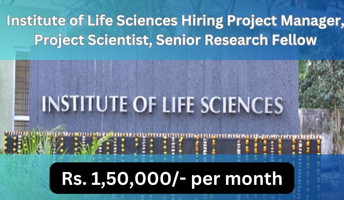 [Rs.1,50Lacs per month] Institute of Life Sciences Hiring Project Manager, Project Scientist, Senior Research Fellow